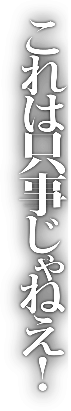 これは只事じゃねえ！